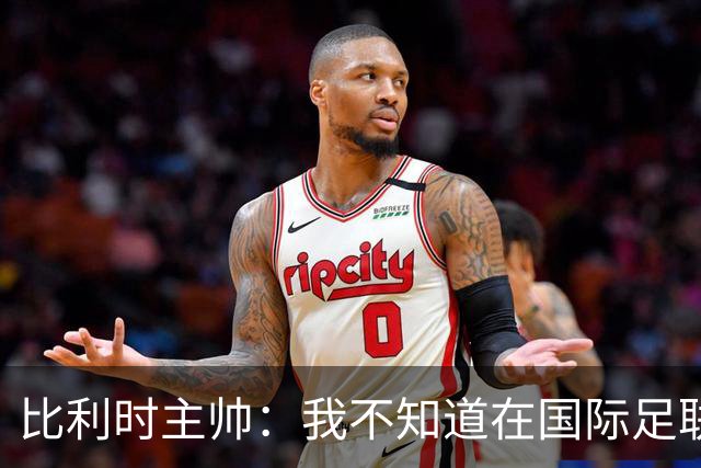 比利时主帅：我不知道在国际足联 愚人节竟然是7月5日