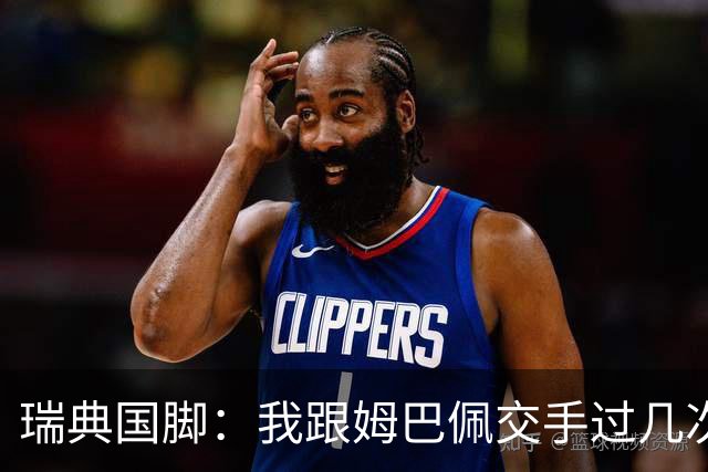 瑞典国脚：我跟姆巴佩交手过几次，对于防守他已经有一点心得