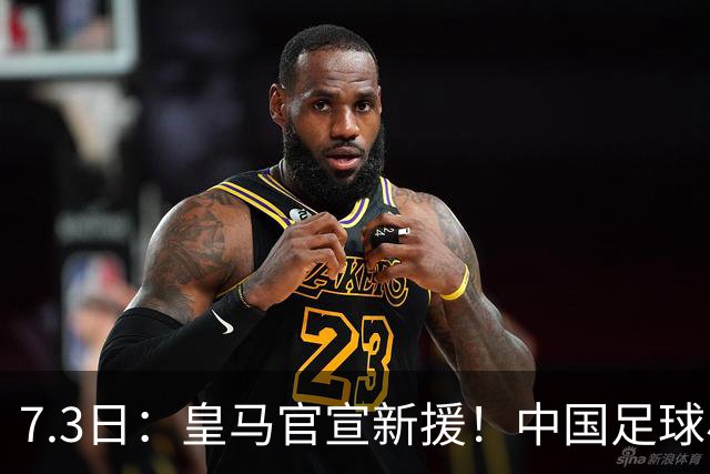 7.3日：皇马官宣新援！中国足球小将旧队友娜娜从达姆毕业，下一站直通伯纳乌U19
