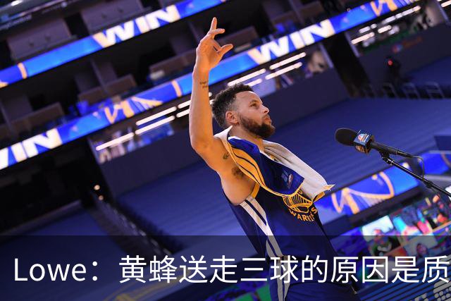Lowe：黄蜂送走三球的原因是质疑他的对抗强度&硬仗能力